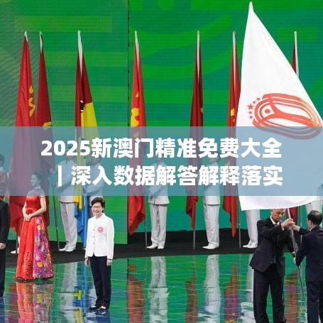 2025澳门正版免费精准大全，全面释义解释落实